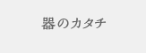 器のカタチ