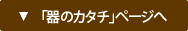 「器のカタチ」ページへ
